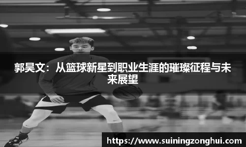 郭昊文：从篮球新星到职业生涯的璀璨征程与未来展望