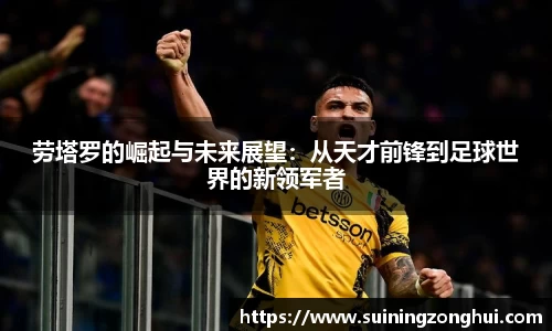 劳塔罗的崛起与未来展望：从天才前锋到足球世界的新领军者