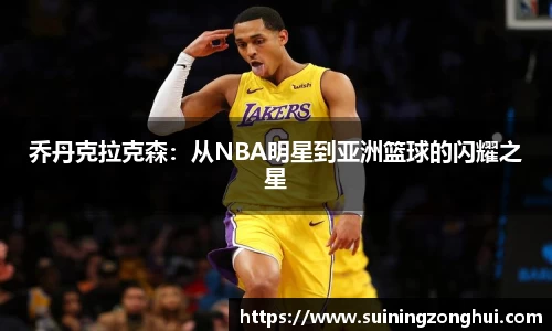 乔丹克拉克森：从NBA明星到亚洲篮球的闪耀之星